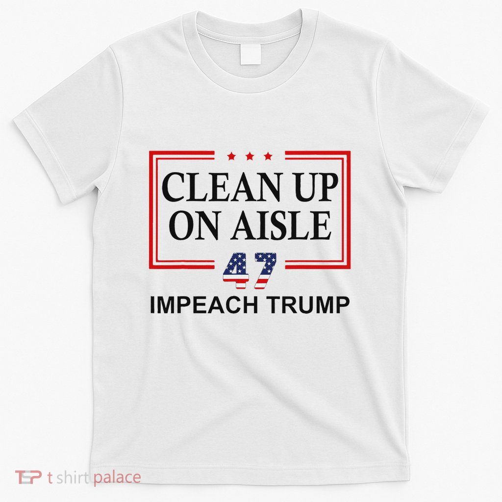 Clean Up On Aisle 47 Impeach Trump 86 47 Anti Trump 8647 T-Shirt