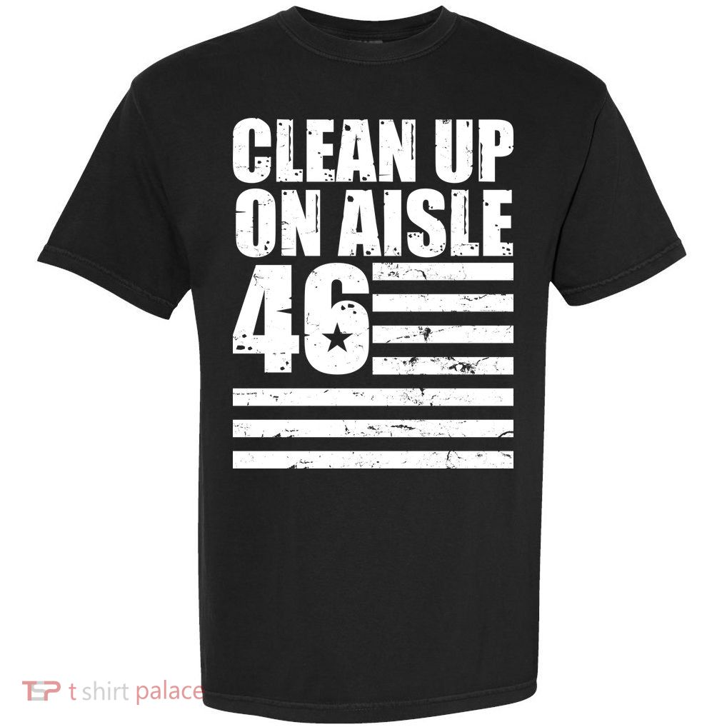 Clean Up On Aisle 46 Anti Biden Garment-Dyed Heavyweight T-Shirt