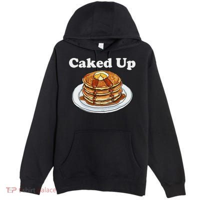 Caked Up Pancake Lover Sweet Breakfast Baking Premium Pullover Hoodie