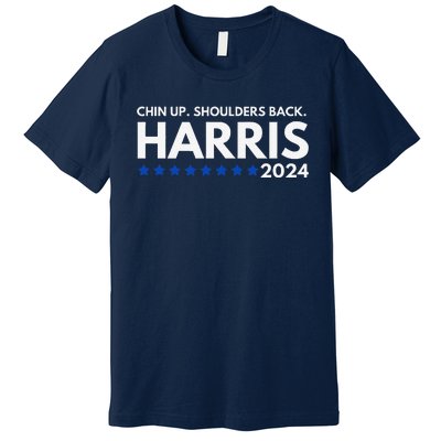 Chin Up Shoulders Back Kamala Harris 2024 Design Premium T-Shirt