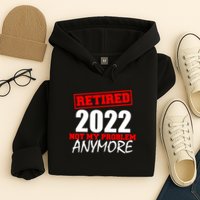 Custom Year Retired Not My Problem Anymore Personalize Hoodie