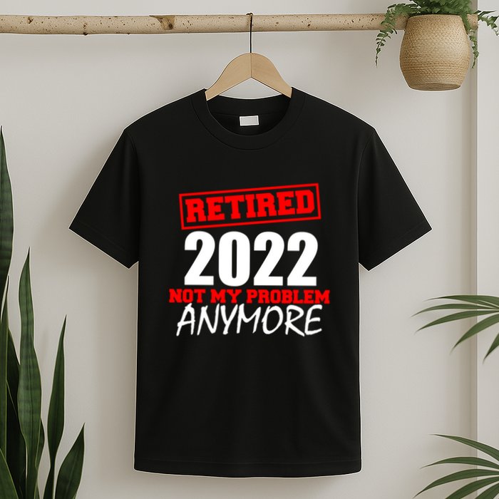 Custom Year Retired Not My Problem Anymore Personalize T-Shirt
