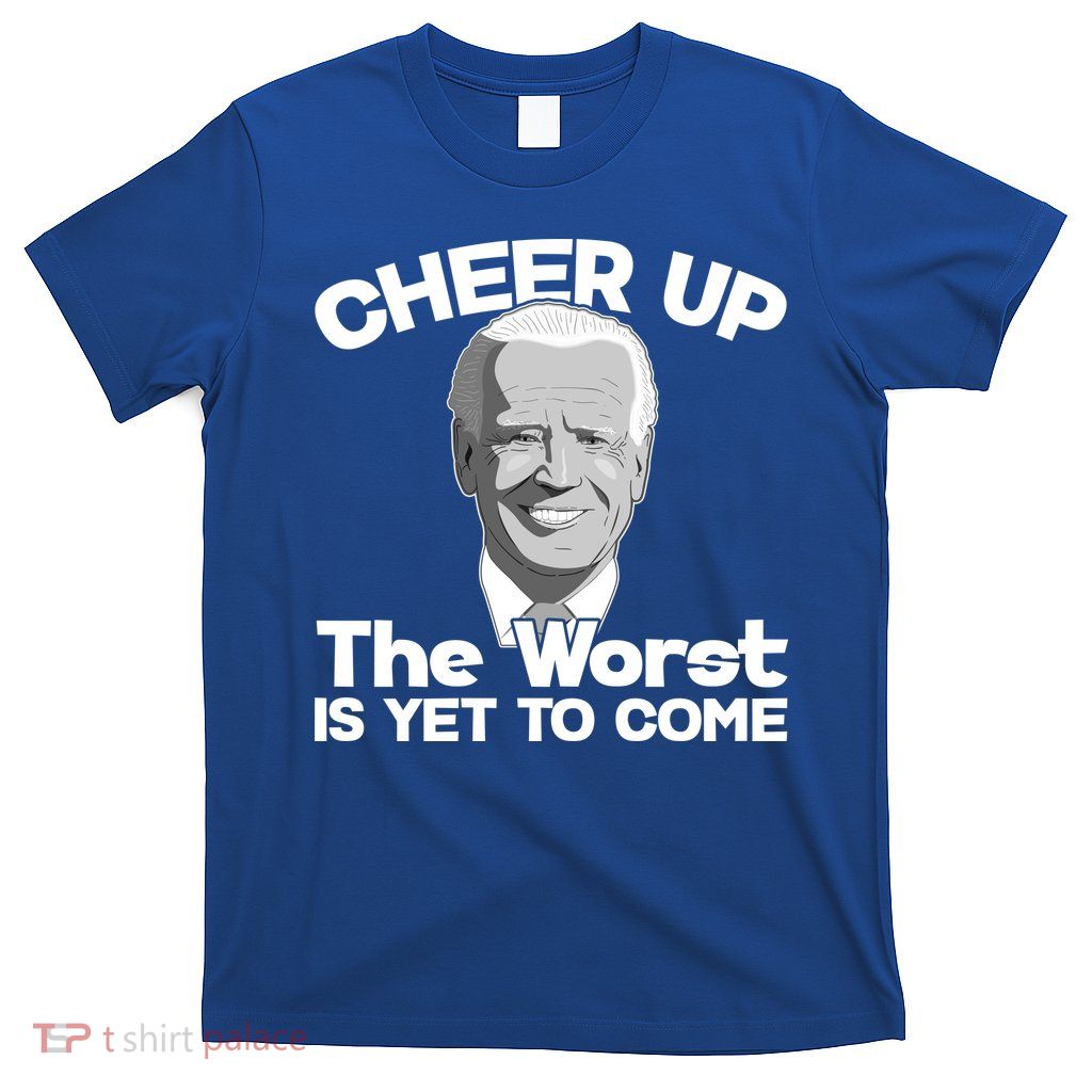 Cheer Up The Worst Is Yet To Come Anti Biden T-Shirt