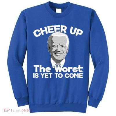 Cheer Up The Worst Is Yet To Come Anti Biden Tall Sweatshirt