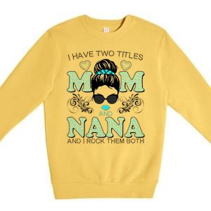 Cute I Have Two Titles Mom And Nana And I Rock Them Both Premium Crewneck Sweatshirt