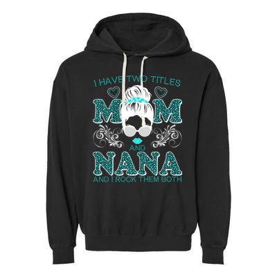 Cute I Have Two Titles Mom And Nana And I Rock Them Both Garment-Dyed Fleece Hoodie