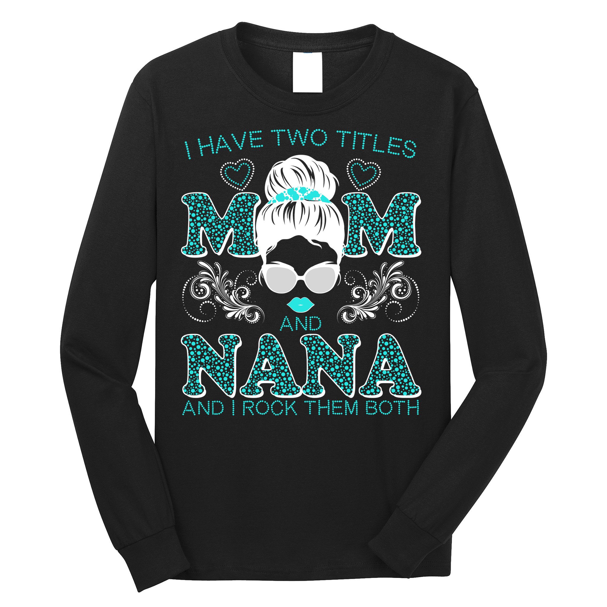 Cute I Have Two Titles Mom And Nana And I Rock Them Both Long Sleeve Shirt