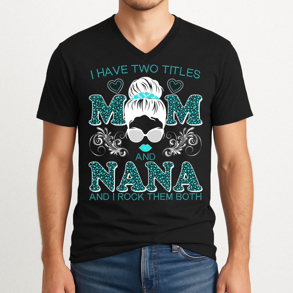 Cute I Have Two Titles Mom And Nana And I Rock Them Both V-Neck T-Shirt