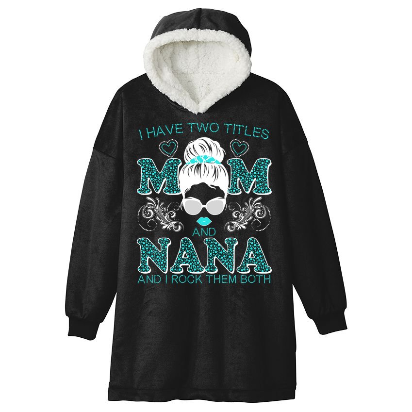 Cute I Have Two Titles Mom And Nana And I Rock Them Both Hooded Wearable Blanket