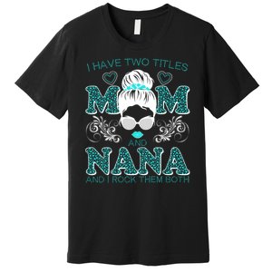 Cute I Have Two Titles Mom And Nana And I Rock Them Both Premium T-Shirt