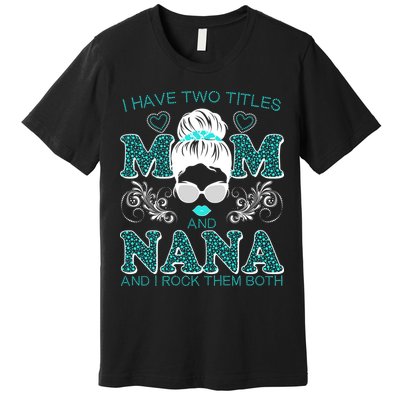 Cute I Have Two Titles Mom And Nana And I Rock Them Both Premium T-Shirt