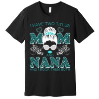 Cute I Have Two Titles Mom And Nana And I Rock Them Both Premium T-Shirt