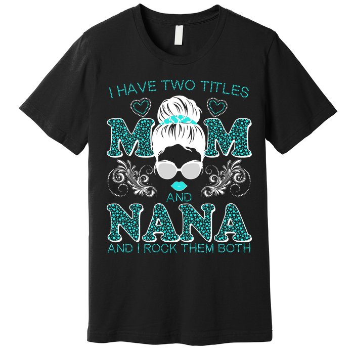 Cute I Have Two Titles Mom And Nana And I Rock Them Both Premium T-Shirt