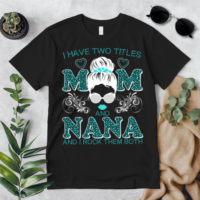 Cute I Have Two Titles Mom And Nana And I Rock Them Both Premium T-Shirt