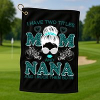 Cute I Have Two Titles Mom And Nana And I Rock Them Both Golf Towel