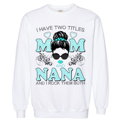 Cute I Have Two Titles Mom And Nana And I Rock Them Both Garment-Dyed Sweatshirt