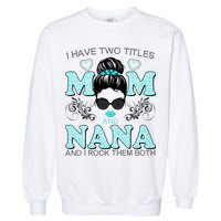 Cute I Have Two Titles Mom And Nana And I Rock Them Both Garment-Dyed Sweatshirt