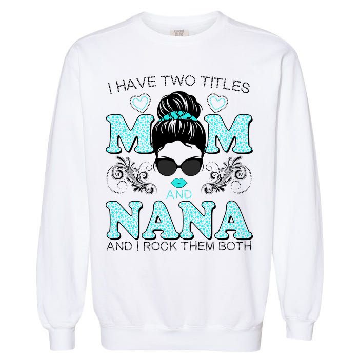 Cute I Have Two Titles Mom And Nana And I Rock Them Both Garment-Dyed Sweatshirt