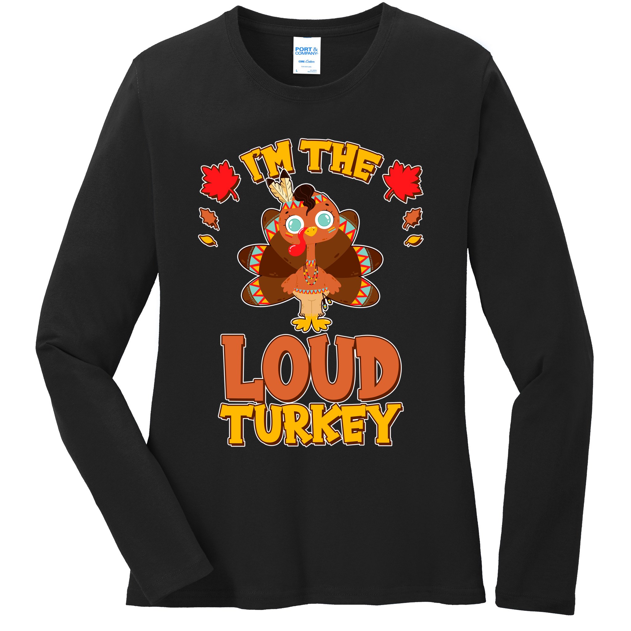 Cute Thanksgiving I'm The Loud Turkey Ladies Long Sleeve Shirt