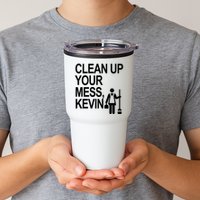 Clean Up Your Mess Kevin Tumbler