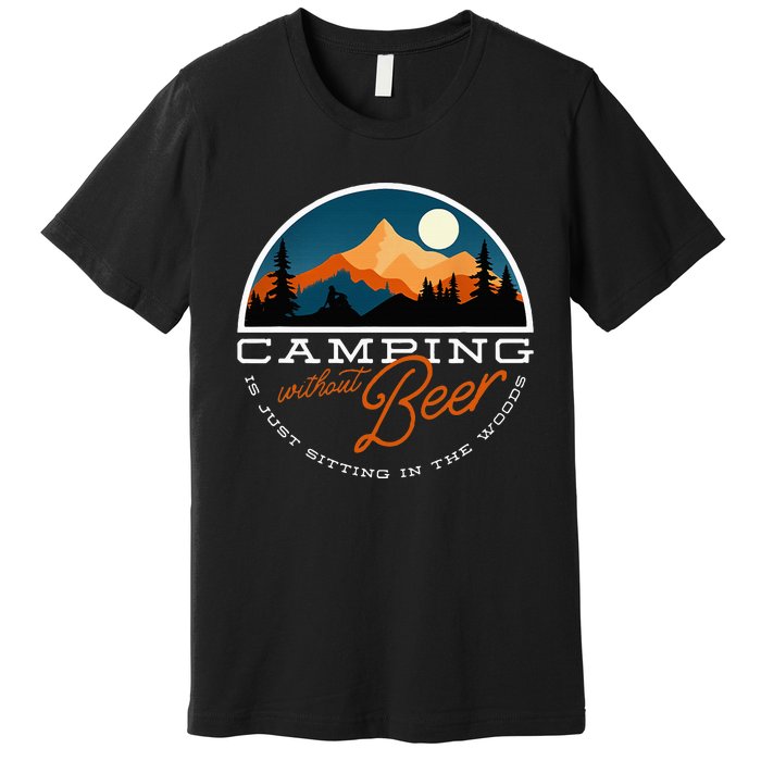 Camping Without Beer Is Just Sitting In The Woods Premium T-Shirt