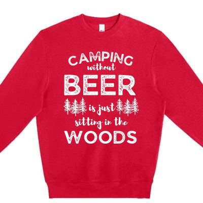 Camping Without Beer Is Just Sitting In The Woods Funny Camp Premium Crewneck Sweatshirt