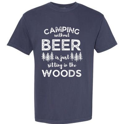 Camping Without Beer Is Just Sitting In The Woods Funny Camp Garment-Dyed Heavyweight T-Shirt