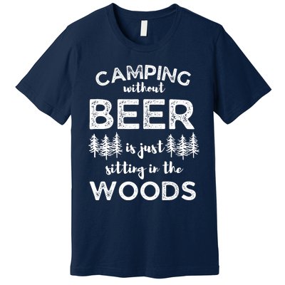 Camping Without Beer Is Just Sitting In The Woods Funny Camp Premium T-Shirt