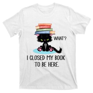 Cat What Cat Books I Closed My Book To Be Here T-Shirt