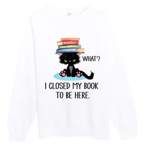 Cat What Cat Books I Closed My Book To Be Here Premium Crewneck Sweatshirt