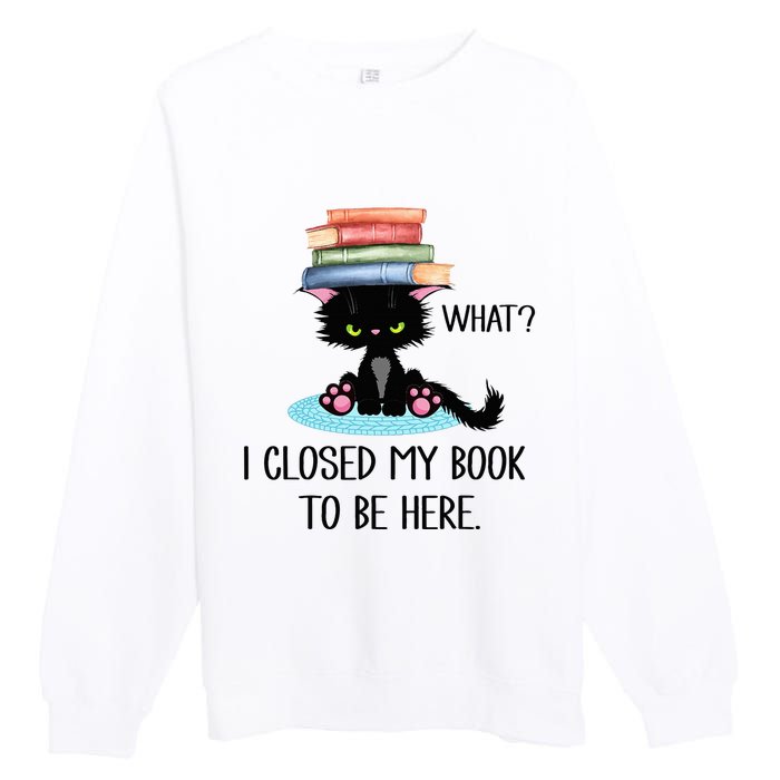 Cat What Cat Books I Closed My Book To Be Here Premium Crewneck Sweatshirt