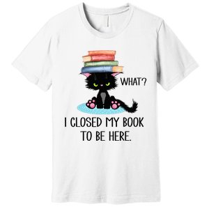 Cat What Cat Books I Closed My Book To Be Here Premium T-Shirt