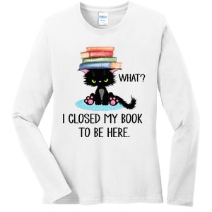 Cat What Cat Books I Closed My Book To Be Here Ladies Long Sleeve Shirt