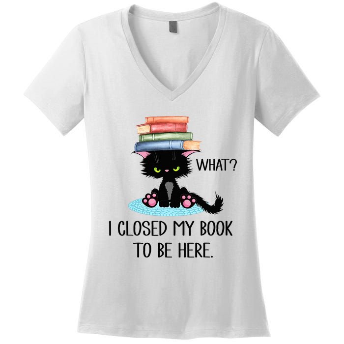 Cat What Cat Books I Closed My Book To Be Here Women's V-Neck T-Shirt