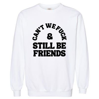 Can’T We Fuck And Still Be Friends Garment-Dyed Sweatshirt