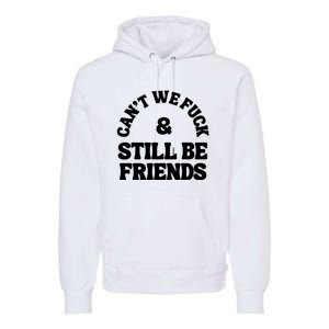 Can’T We Fuck And Still Be Friends Premium Hoodie