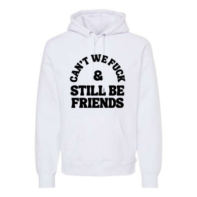 Can’T We Fuck And Still Be Friends Premium Hoodie