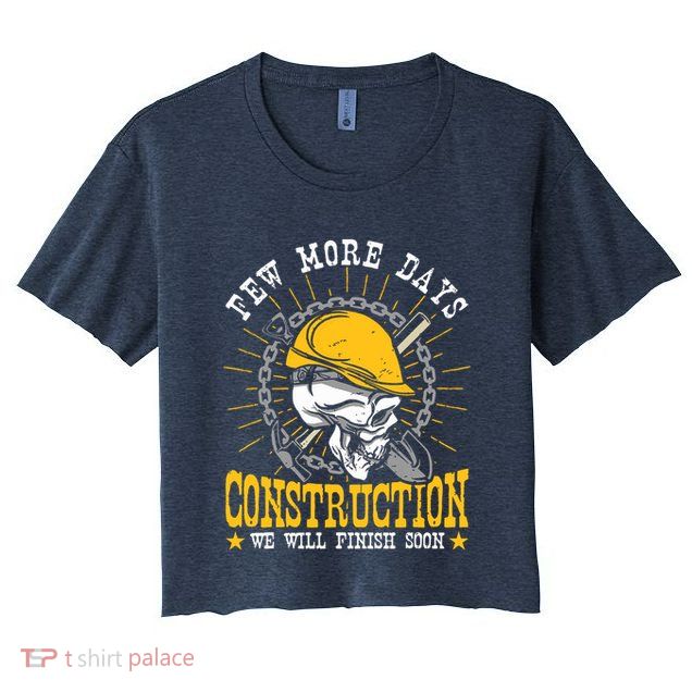 Construction Workers Few More Days Construction Crop Top