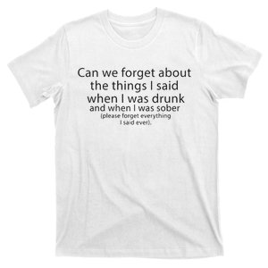 Can We Forget The Things I Said When I Was Drunk And When I Was Sober T-Shirt