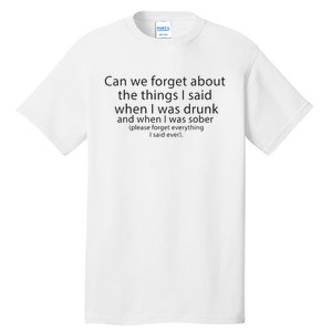 Can We Forget The Things I Said When I Was Drunk And When I Was Sober Tall T-Shirt