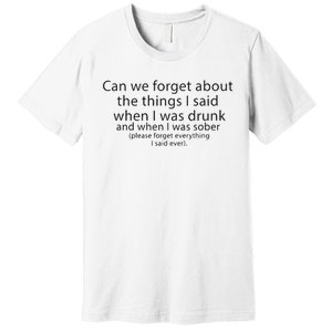 Can We Forget The Things I Said When I Was Drunk And When I Was Sober Premium T-Shirt