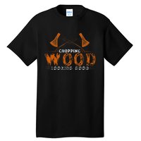 Chopping Wood Looking Good For The Fire Wood Chopper Tall T-Shirt