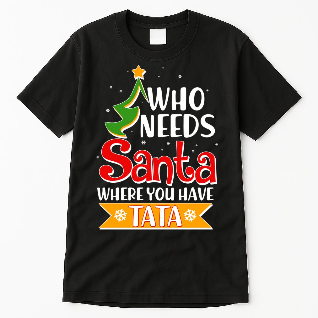 Christmas Who Needs Santa Where You Have Tata Tall T-Shirt