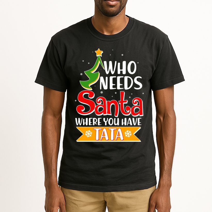 Christmas Who Needs Santa Where You Have Tata Tall T-Shirt