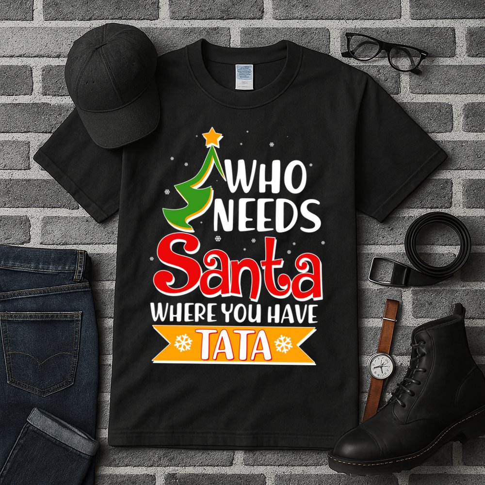 Christmas Who Needs Santa Where You Have Tata Tall T-Shirt