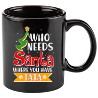 Christmas Who Needs Santa Where You Have Tata 11oz C Handle Ceramic Mug