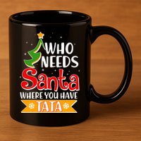 Christmas Who Needs Santa Where You Have Tata 11oz C Handle Ceramic Mug