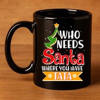 Christmas Who Needs Santa Where You Have Tata 11oz C Handle Ceramic Mug