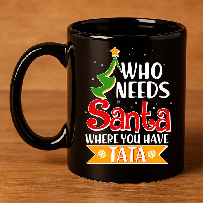 Christmas Who Needs Santa Where You Have Tata 11oz C Handle Ceramic Mug