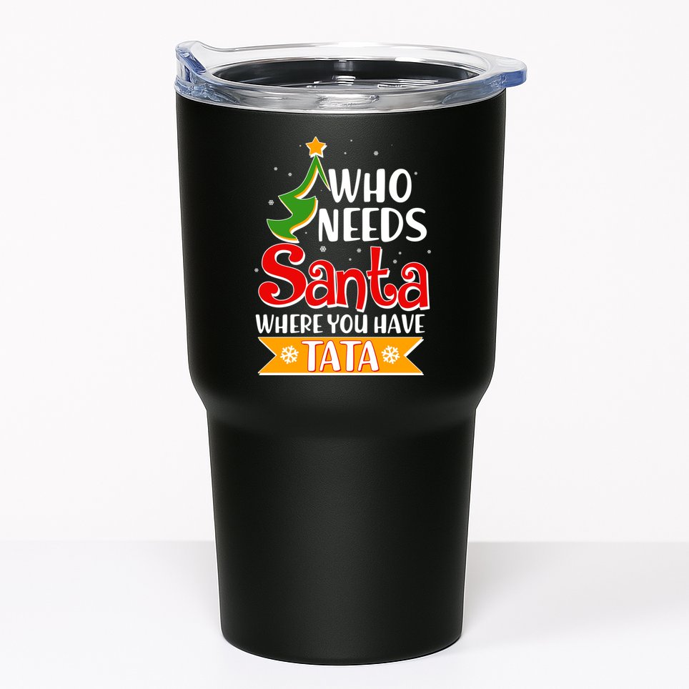 Christmas Who Needs Santa Where You Have Tata Tumbler